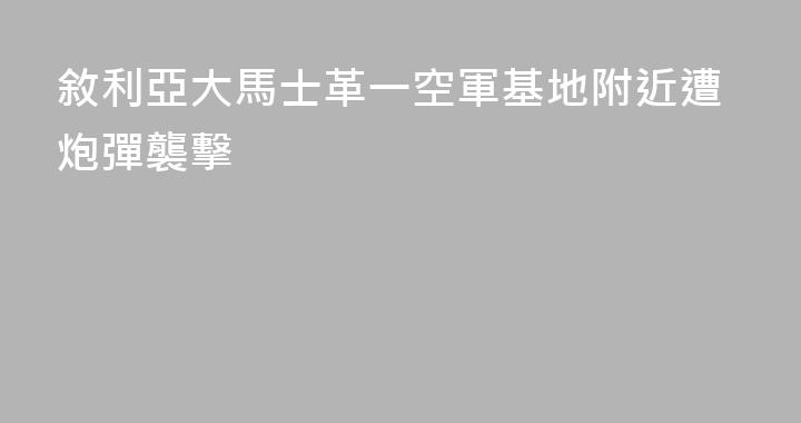 敘利亞大馬士革一空軍基地附近遭炮彈襲擊