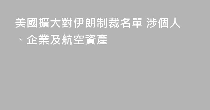 美國擴大對伊朗制裁名單 涉個人、企業及航空資產