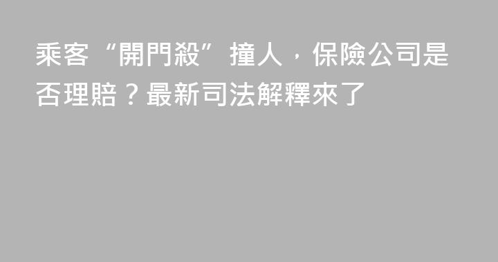 乘客“開門殺”撞人，保險公司是否理賠？最新司法解釋來了