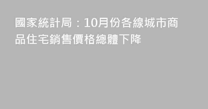 國家統計局：10月份各線城市商品住宅銷售價格總體下降
