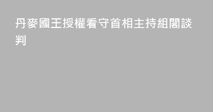 丹麥國王授權看守首相主持組閣談判