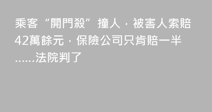 乘客“開門殺”撞人，被害人索賠42萬餘元，保險公司只肯賠一半……法院判了