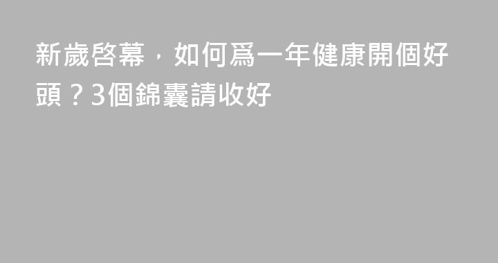 新歲啓幕，如何爲一年健康開個好頭？3個錦囊請收好