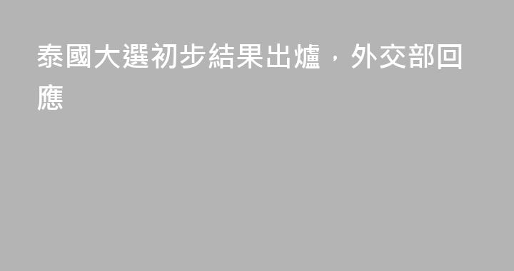 泰國大選初步結果出爐，外交部回應