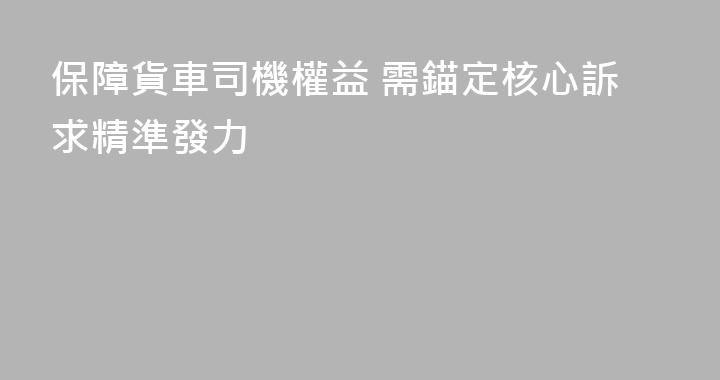 保障貨車司機權益 需錨定核心訴求精準發力
