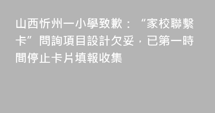 山西忻州一小學致歉：“家校聯繫卡”問詢項目設計欠妥，已第一時間停止卡片填報收集