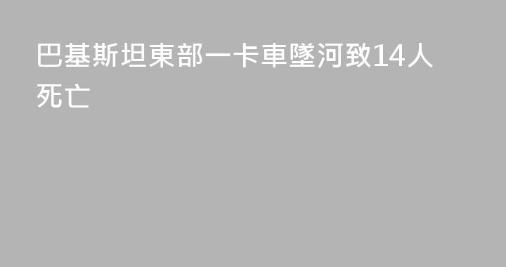 巴基斯坦東部一卡車墜河致14人死亡