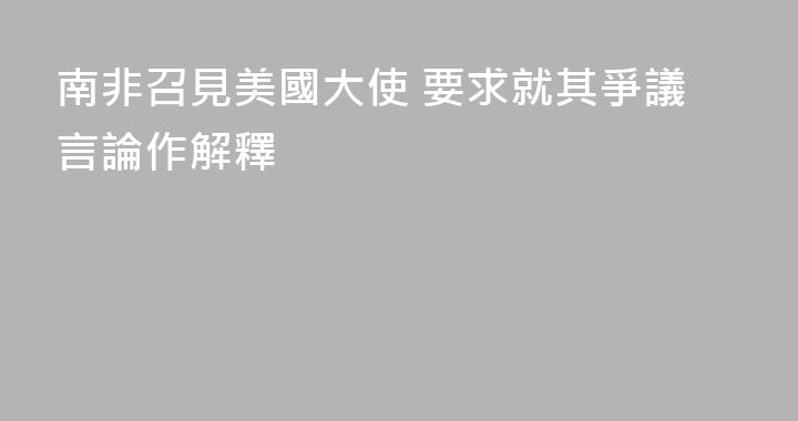 南非召見美國大使 要求就其爭議言論作解釋