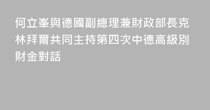 何立峯與德國副總理兼財政部長克林拜爾共同主持第四次中德高級別財金對話