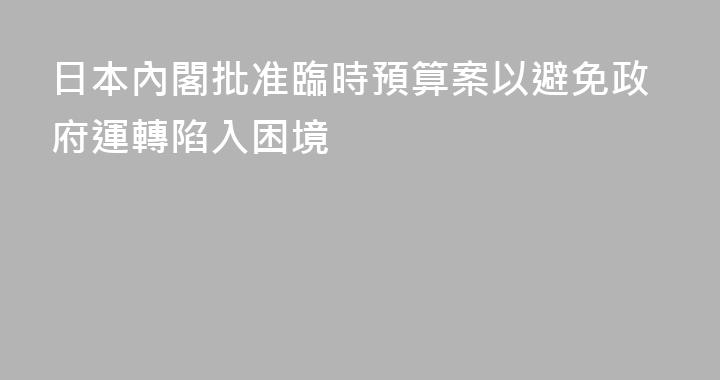 日本內閣批准臨時預算案以避免政府運轉陷入困境