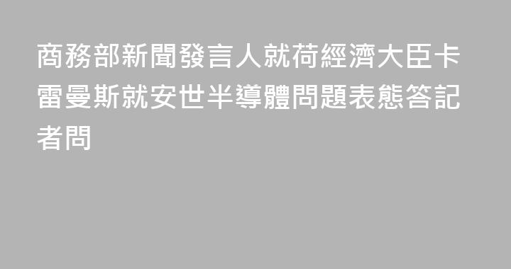 商務部新聞發言人就荷經濟大臣卡雷曼斯就安世半導體問題表態答記者問