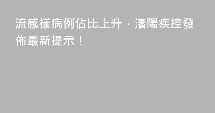 流感樣病例佔比上升，瀋陽疾控發佈最新提示！