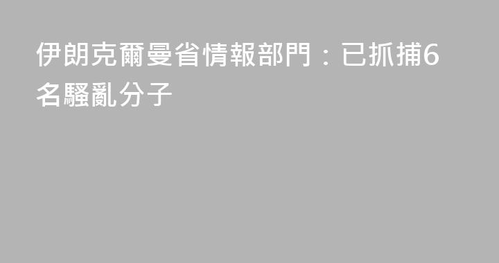 伊朗克爾曼省情報部門：已抓捕6名騷亂分子