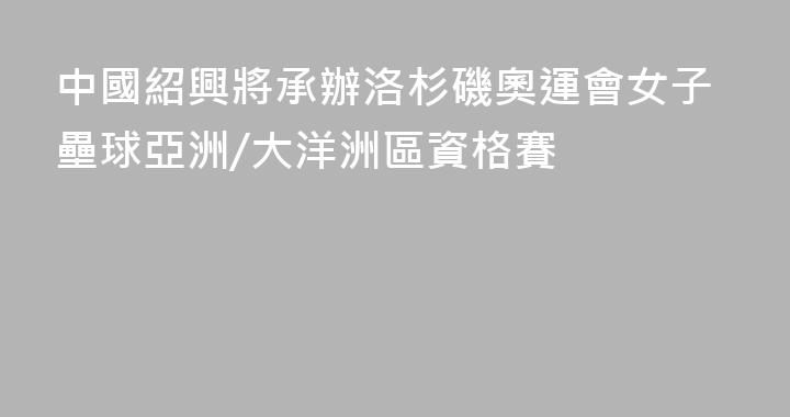 中國紹興將承辦洛杉磯奧運會女子壘球亞洲/大洋洲區資格賽