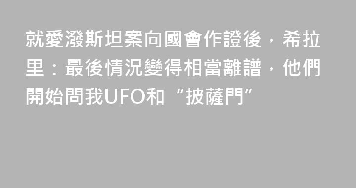 就愛潑斯坦案向國會作證後，希拉里：最後情況變得相當離譜，他們開始問我UFO和“披薩門”