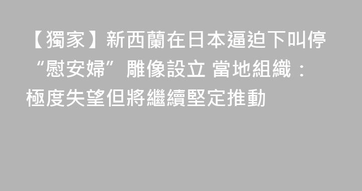 【獨家】新西蘭在日本逼迫下叫停“慰安婦”雕像設立 當地組織：極度失望但將繼續堅定推動