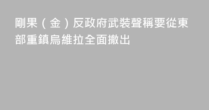 剛果（金）反政府武裝聲稱要從東部重鎮烏維拉全面撤出