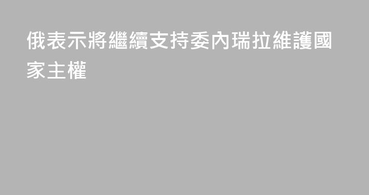 俄表示將繼續支持委內瑞拉維護國家主權