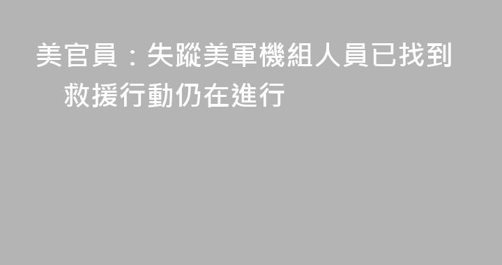 美官員：失蹤美軍機組人員已找到　救援行動仍在進行