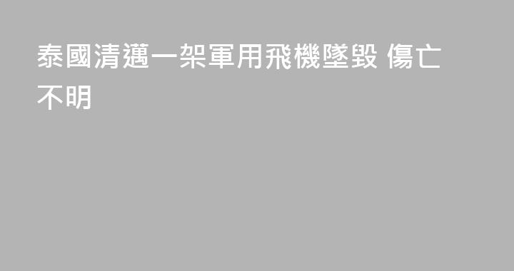 泰國清邁一架軍用飛機墜毀 傷亡不明