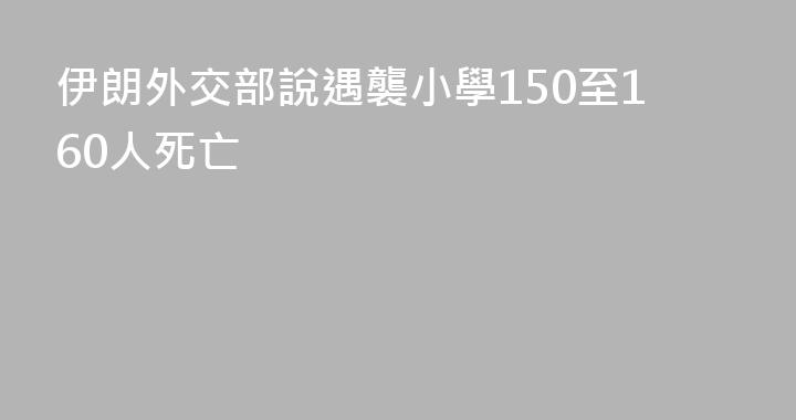 伊朗外交部說遇襲小學150至160人死亡