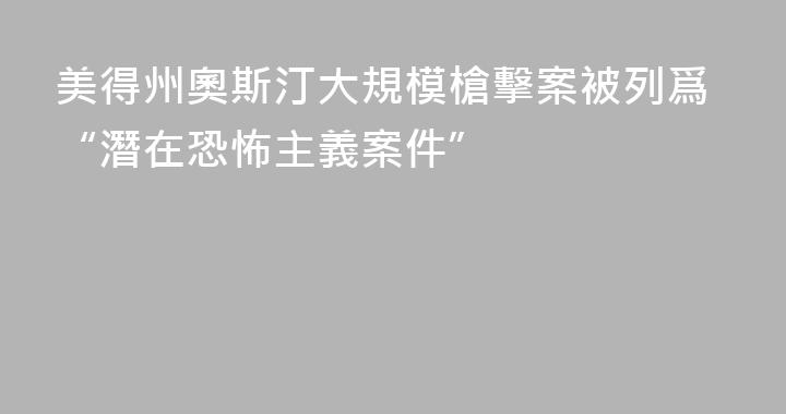 美得州奧斯汀大規模槍擊案被列爲“潛在恐怖主義案件”