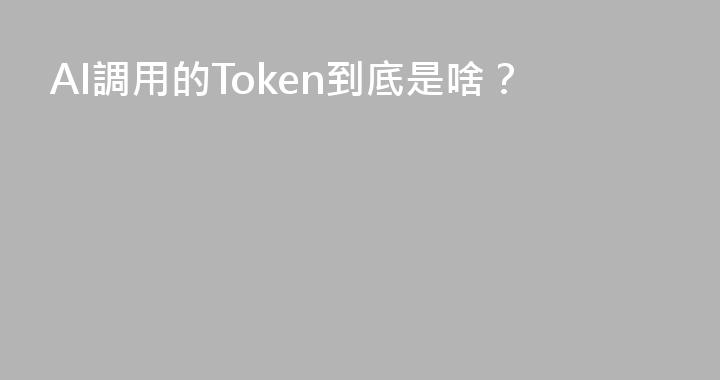 AI調用的Token到底是啥？