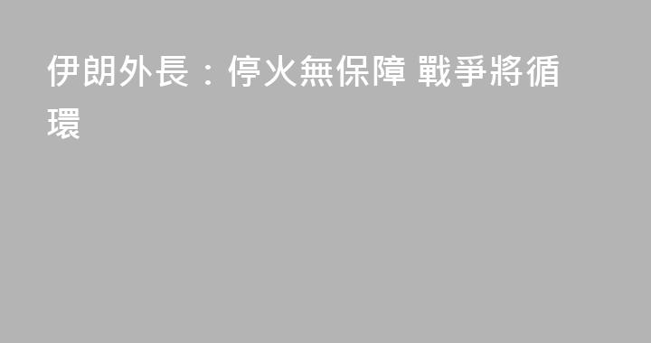 伊朗外長：停火無保障 戰爭將循環