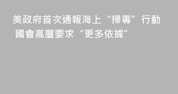 美政府首次通報海上“掃毒”行動 國會高層要求“更多依據”