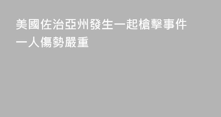 美國佐治亞州發生一起槍擊事件 一人傷勢嚴重