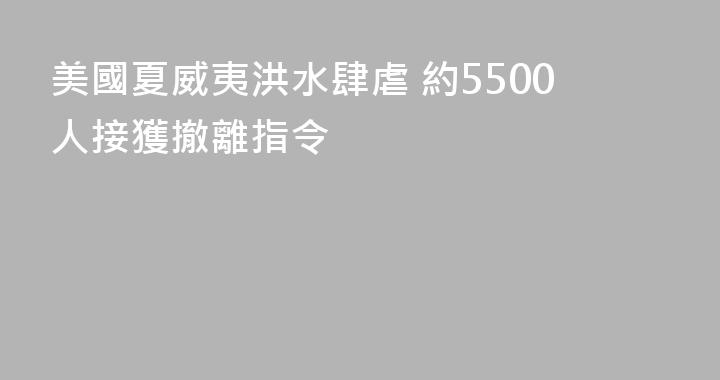 美國夏威夷洪水肆虐 約5500人接獲撤離指令