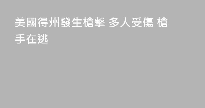 美國得州發生槍擊 多人受傷 槍手在逃
