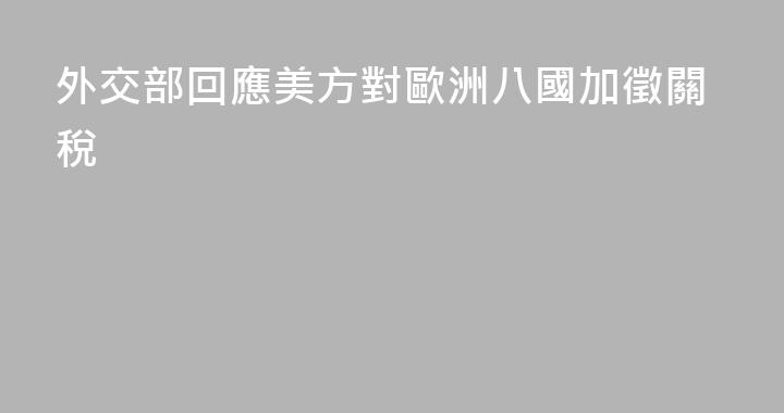 外交部回應美方對歐洲八國加徵關稅