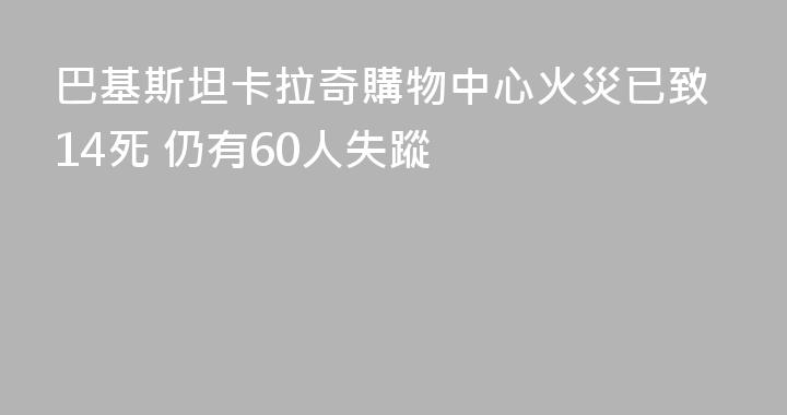 巴基斯坦卡拉奇購物中心火災已致14死 仍有60人失蹤