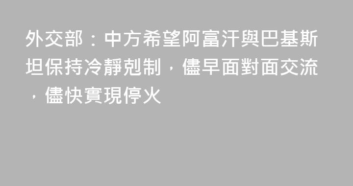 外交部：中方希望阿富汗與巴基斯坦保持冷靜剋制，儘早面對面交流，儘快實現停火
