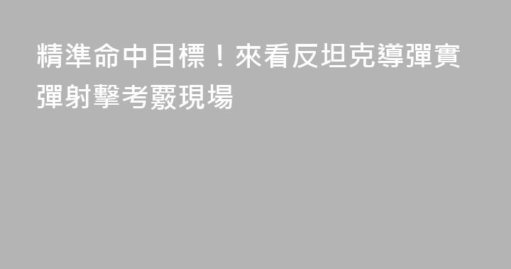 精準命中目標！來看反坦克導彈實彈射擊考覈現場