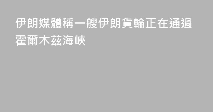 伊朗媒體稱一艘伊朗貨輪正在通過霍爾木茲海峽