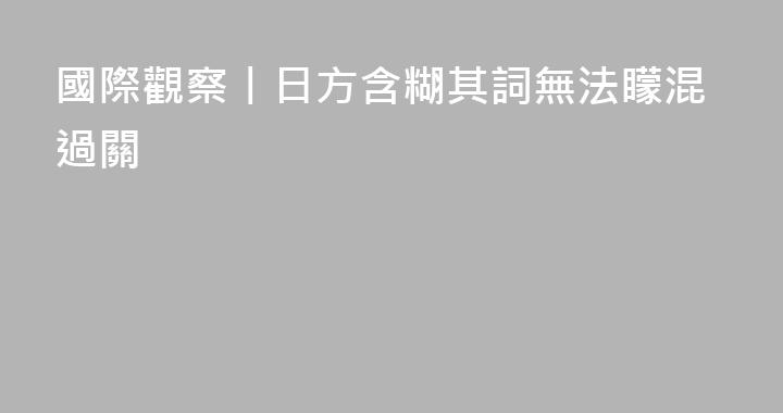 國際觀察丨日方含糊其詞無法矇混過關
