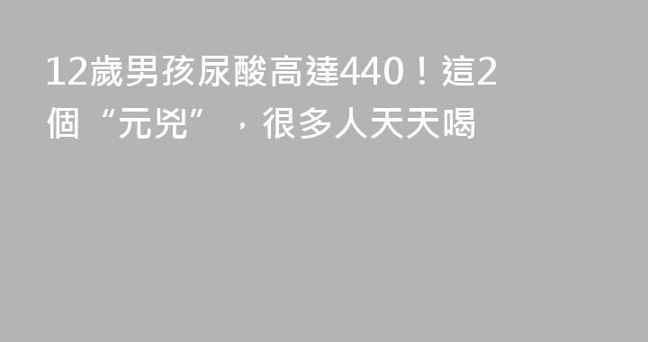 12歲男孩尿酸高達440！這2個“元兇”，很多人天天喝