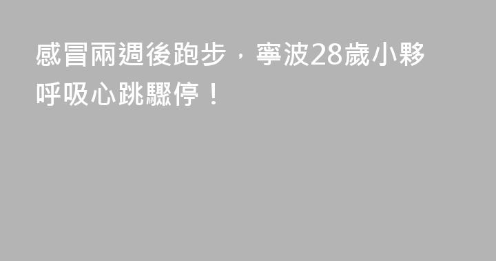 感冒兩週後跑步，寧波28歲小夥呼吸心跳驟停！