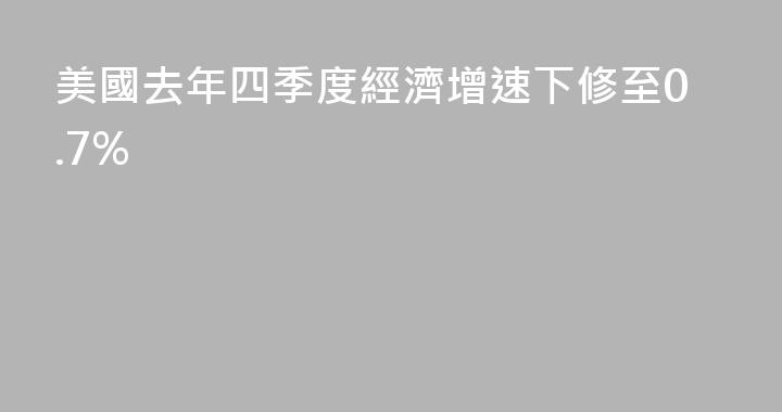 美國去年四季度經濟增速下修至0.7%