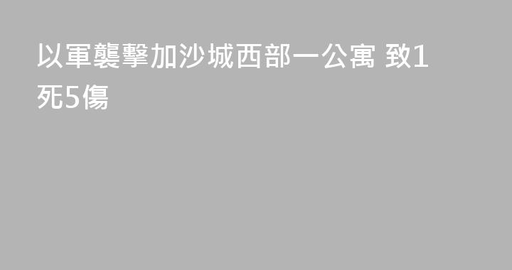 以軍襲擊加沙城西部一公寓 致1死5傷