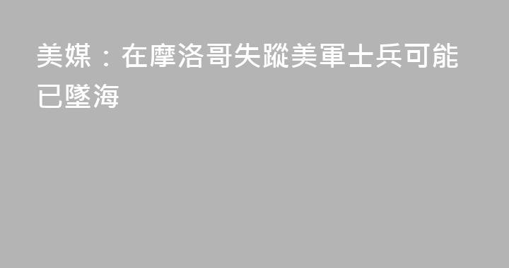 美媒：在摩洛哥失蹤美軍士兵可能已墜海