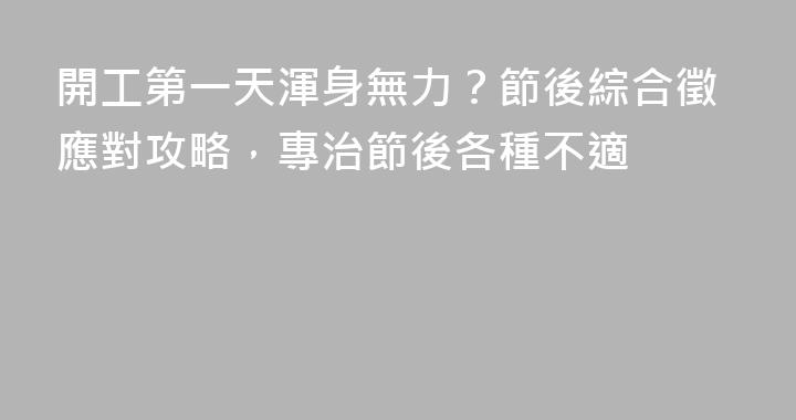開工第一天渾身無力？節後綜合徵應對攻略，專治節後各種不適