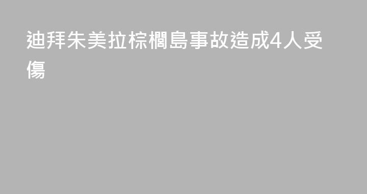 迪拜朱美拉棕櫚島事故造成4人受傷