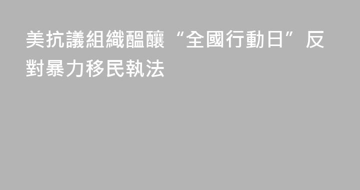 美抗議組織醞釀“全國行動日”反對暴力移民執法