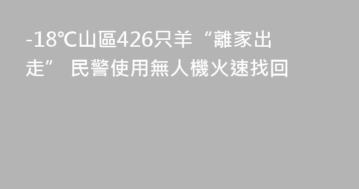 -18℃山區426只羊“離家出走” 民警使用無人機火速找回