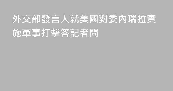 外交部發言人就美國對委內瑞拉實施軍事打擊答記者問