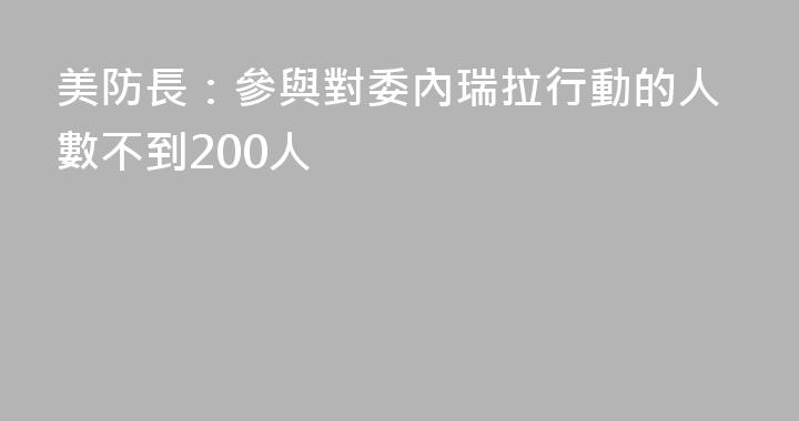 美防長：參與對委內瑞拉行動的人數不到200人