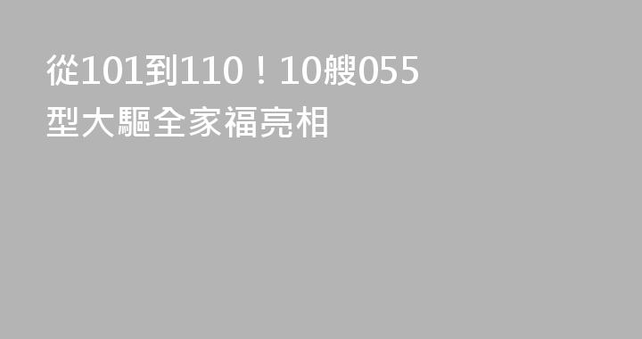 從101到110！10艘055型大驅全家福亮相